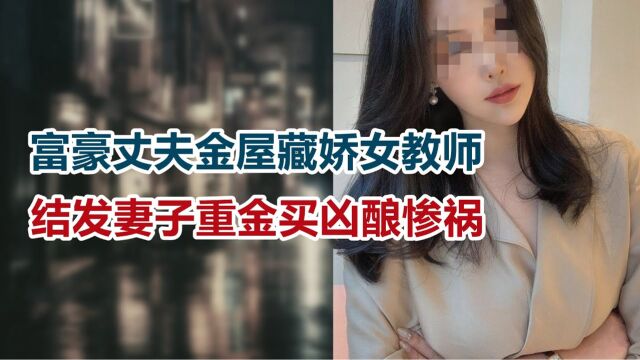 【危情实录】富豪丈夫金屋藏娇女教师,结发妻子重金买凶酿惨祸