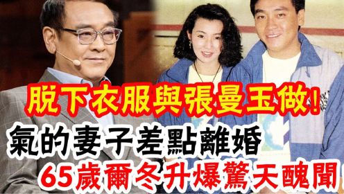 65岁尔冬升被揭惊天丑闻！隐瞒30年真实面目曝光，章小蕙情人之死，张曼玉被骗财骗色内幕太惊人，难怪张曼玉宁住平民窟都不嫁他