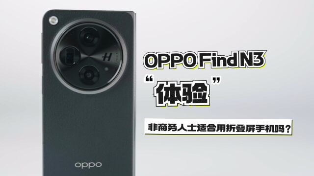 OPPO Find N3体验:非商务人士适合用折叠屏手机吗?