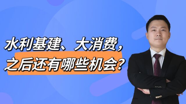 水利基建、大消费,之后还有哪些机会?