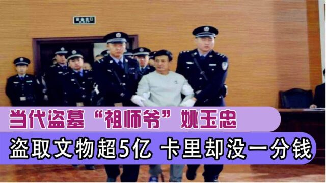 当代盗墓祖师爷姚玉忠,30年盗取超5亿,后悔没挖秦始皇陵