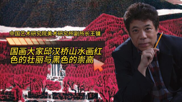 著名评论家王墉:国画大家邱汉桥山水画红色的壮丽与黑色的崇高