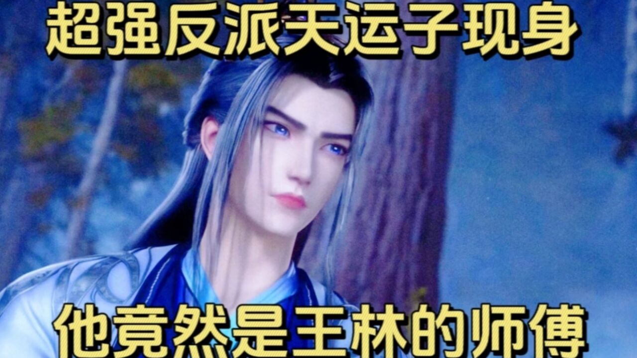 仙逆:超强反派天运子现身 他竟然是王林的师傅