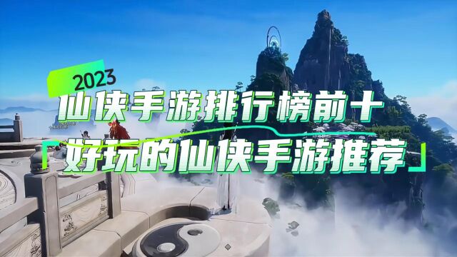 2023仙侠手游排行榜前十名,好玩的仙侠手游推荐