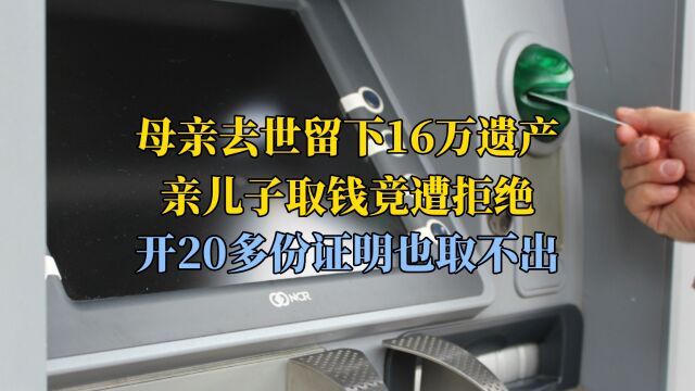 母亲去世留下16万遗产,亲儿子取钱竟遭拒绝,开20多份证明也取不出