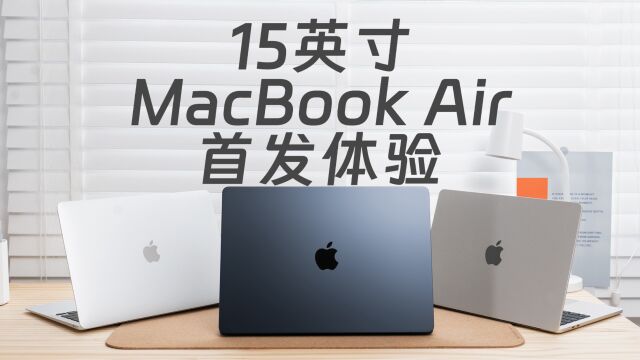 对比13英寸机型怎么选?15英寸MacBook Air首发体验