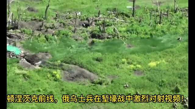 顿涅茨克前线,俄乌士兵在堑壕战中激烈对射视频!