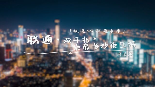 联通“双千兆” 点亮长沙夜生活