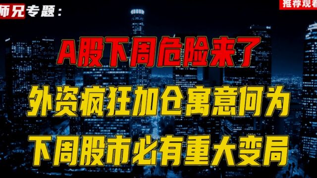 A股下周危险来了,外资疯狂加仓寓意何为?下周股市必有重大变局