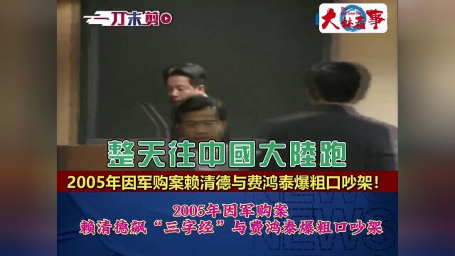 2005年因军购案,赖清德飙“三字经”与费鸿泰爆粗口吵架