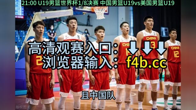 U19男篮世界杯官方直播:中国男篮vs美国男篮(中文)高清视频