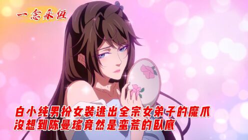 【一念永恒】白小纯男扮女装逃出全宗女弟子的魔爪，没想到陈曼瑶竟然是蛮荒的卧底！_高清1080P在线观看平台_腾讯视频