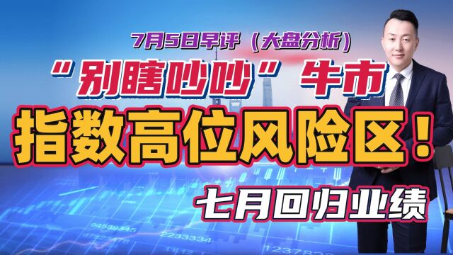 “别瞎吵吵”牛市第三浪来了,指数处于高位风险区!七月回归业绩