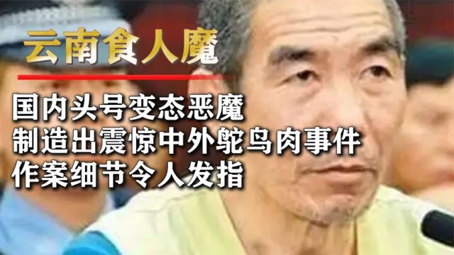 国内头号变态恶魔,制造出震惊中外鸵鸟肉事件,作案细节令人发指