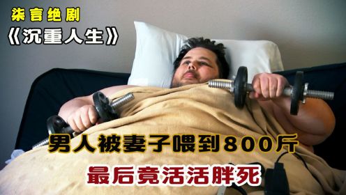 男人被妻子喂到800斤，最后竟活活胖死！——《沉重人生》