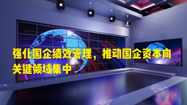 国资委:加强国有资本资产管理,推动资本向关键领域集中