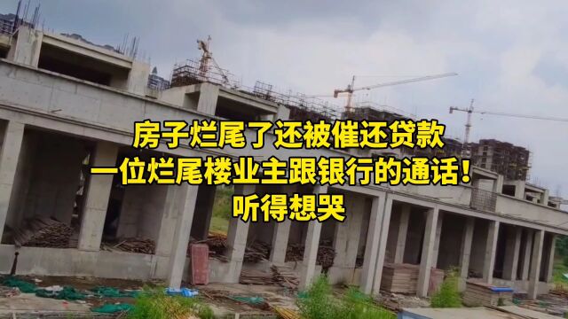 房子烂尾了还被催还贷款,一位烂尾楼业主跟银行的通话!听得想哭