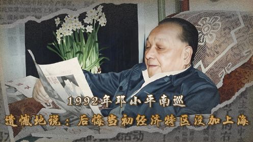 1992年邓小平南巡，遗憾地说：后悔当初经济特区没加上海