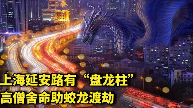 上海延安路有“盘龙柱”,高僧舍命助其施法,最后蛟龙渡劫成功?