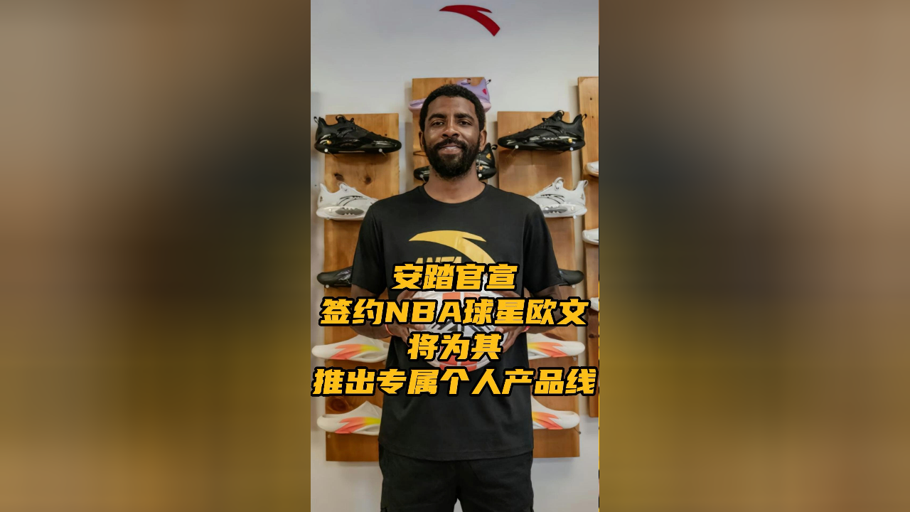 安踏官宣签约nba球星欧文 将为欧文推出专属个人产品线