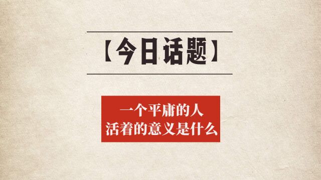 【今日话题】一个平庸的人活着的意义是什么