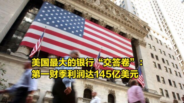 开始复苏?美国最大的银行“交答卷”:第一财季利润达145亿美元