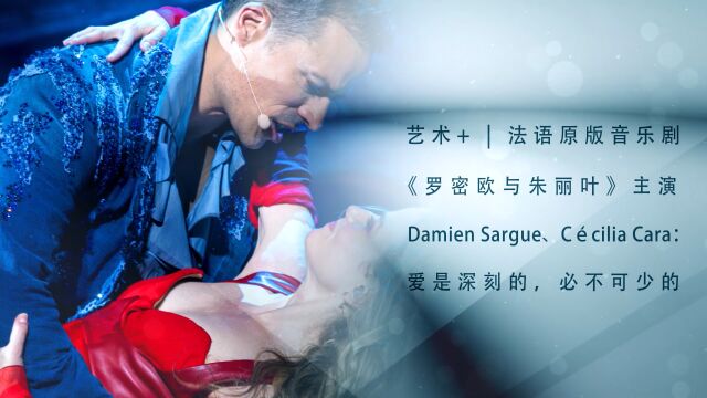 艺术+ | 法语原版音乐剧《罗密欧与朱丽叶》主演Damien Sargue、C㩮Šcilia Cara:爱是深刻的,必不可少的