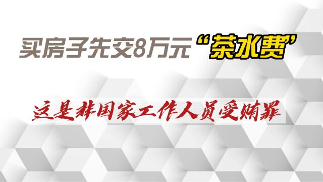 买房子先交8万元“茶水费”这是非国家工作人员受贿罪