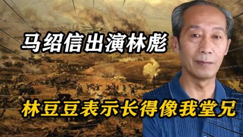 89年马绍信出演林彪，征求林豆豆意见，对方摇头：你长得像我堂兄（2）