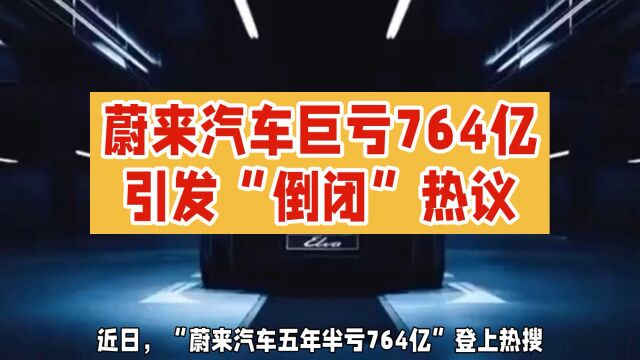 蔚来汽车五年半亏损764亿元,引发“倒闭”热议