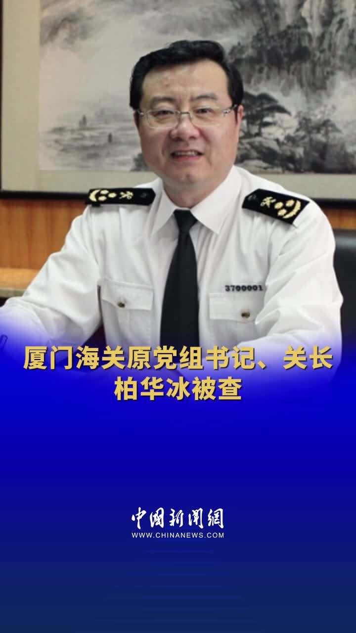 厦门海关原党组书记关长柏华冰被查