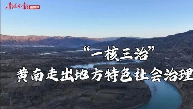 【“枫桥经验”青海新实践】“一核三治”:黄南走出地方特色社会治理之路