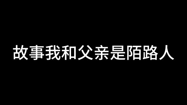 故事我和父亲是陌路人 抖音故事