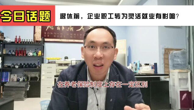 退休前,企业职工转为灵活就业人员,养老金待遇影响到底大不大?