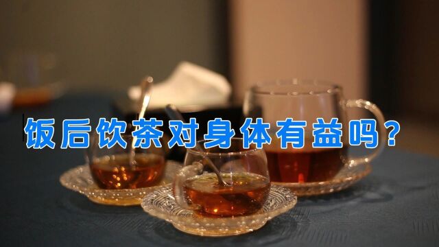 酒茶香:饭后饮茶对身体有益吗?