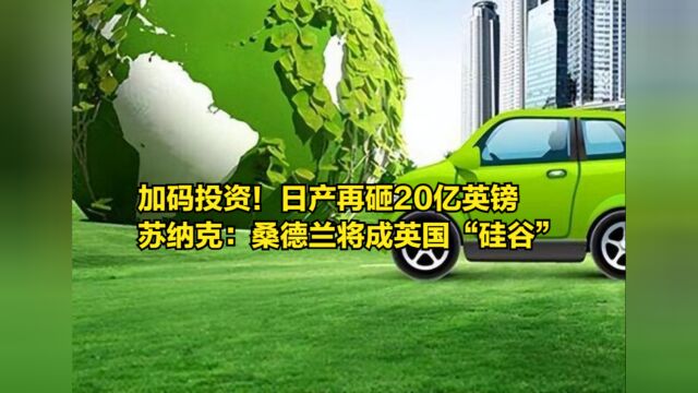 加码投资!日产再砸20亿英镑,苏纳克:桑德兰将成英国“硅谷”