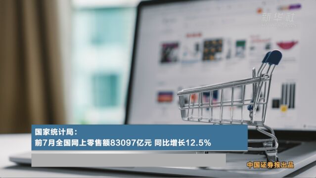 国家统计局:前7月全国网上零售额83097亿元,同比增长12.5%