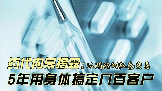 药代内幕揭露:从贿赂到权色交易,5年用身体搞定几百客户