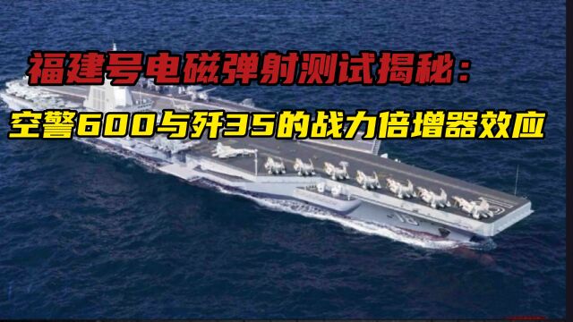 福建号电磁弹射测试揭秘:空警600与歼35的战力倍增器效应