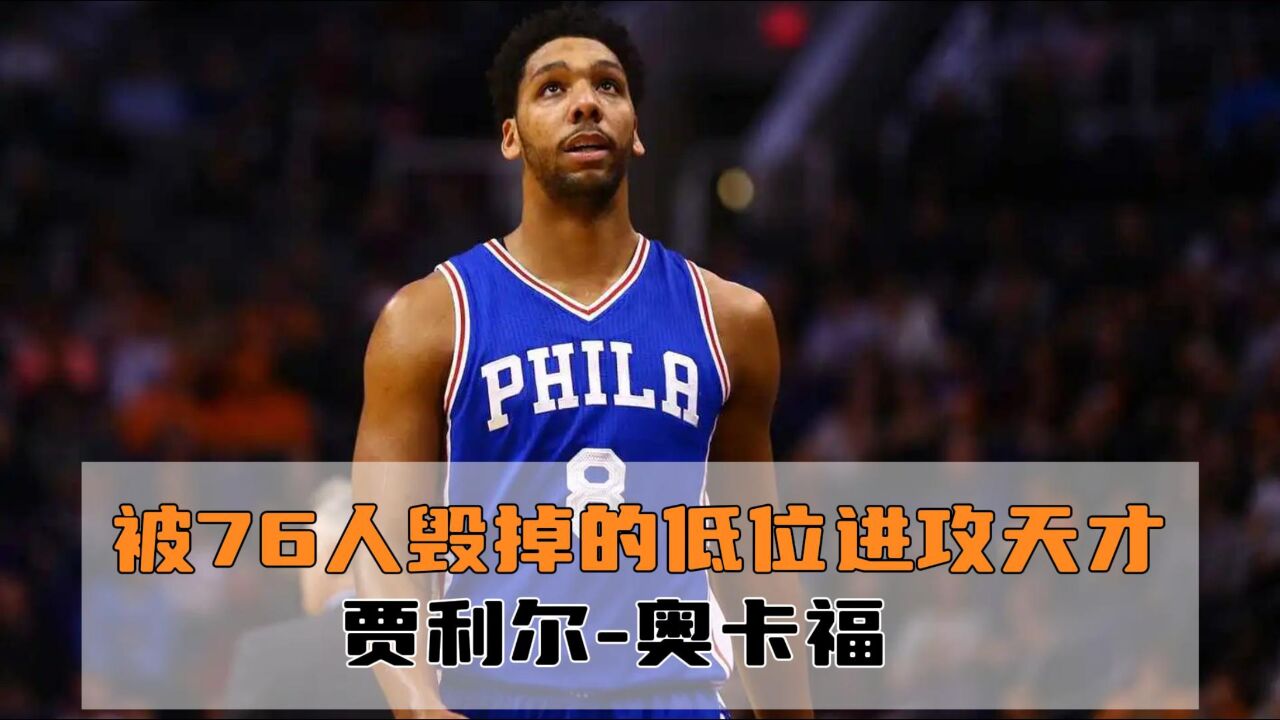 被费城76人队毁掉的低位进攻天才—贾利尔奥卡福