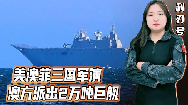 美澳菲三国军演,澳方派出2万吨巨舰,菲律宾却只有“小舢板”