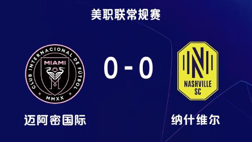 迈阿密0-0纳什维尔！梅西屡造威胁未能破门，阿尔巴等人不满判罚