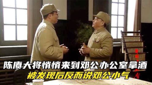 解放大西南：陈赓大将悄悄来到邓公办公室拿酒，被发现后反而说邓公小气！
