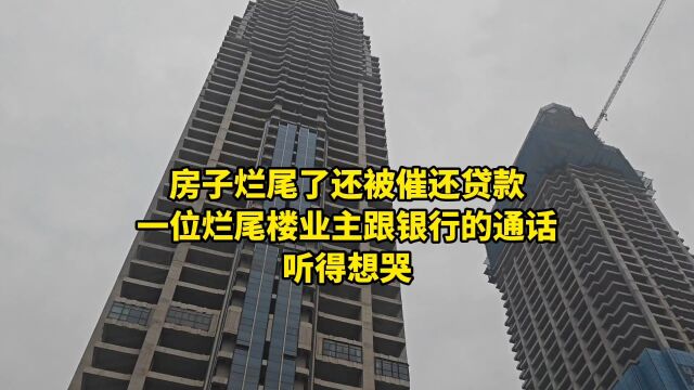 房子烂尾了还被催还贷款,一位烂尾楼业主跟银行的通话!听得想哭