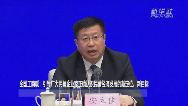 全国工商联:引导广大民营企业家正确认识民营经济发展的新定位、新目标