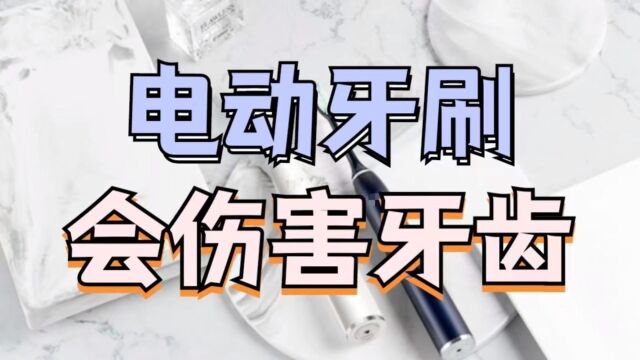 电动牙刷会危害牙齿吗?披露三大雷区隐患!