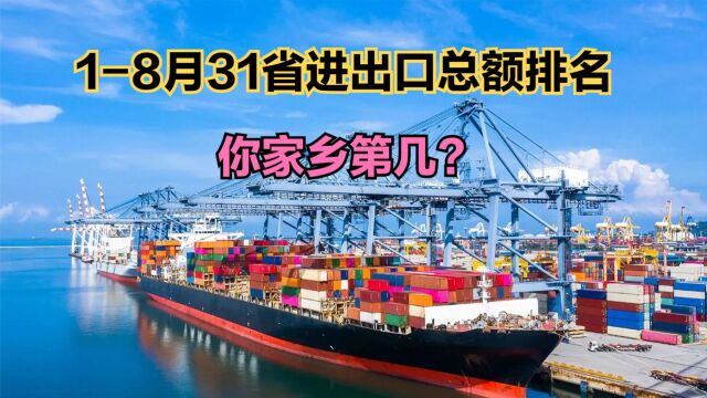 18月31省进出口总额排名!福建第7,四川第8,你家乡第几?