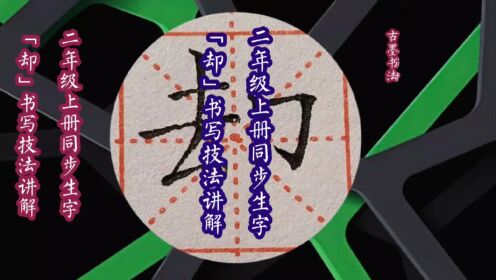 如何写好“单耳刀”的字？左右结构错位字形，左高右低，例字：却_高清1080P在线观看平台_腾讯视频