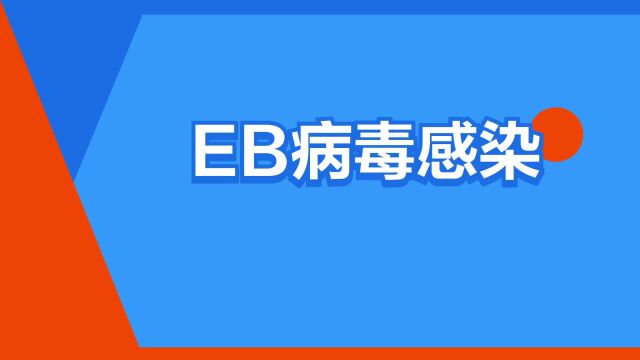 “EB病毒感染”是什么意思?