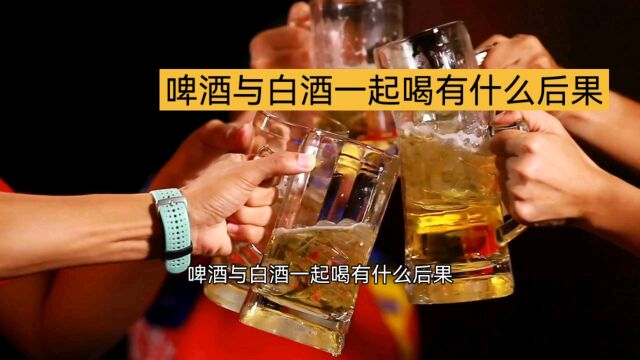 啤酒与白酒一起喝有什么后果?